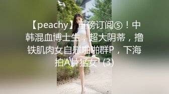 【peachy】重磅订阅⑤！中韩混血博士生，超大阴蒂，撸铁肌肉女自慰啪啪群P，下海拍A片猛女  (3)