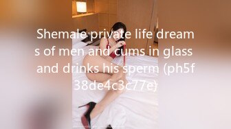 Shemale private life dreams of men and cums in glass and drinks his sperm (ph5f38de4c3c77e)