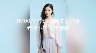 TM0077.李潇潇.我的女神是老板小三.天美传媒