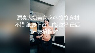  漂亮大奶美女吃鸡啪啪 身材不错 细腰肥臀 口货也好 最后拔枪撸射