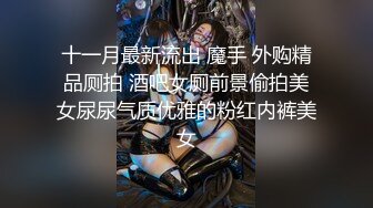 十一月最新流出 魔手 外购精品厕拍 酒吧女厕前景偷拍美女尿尿气质优雅的粉红内裤美女