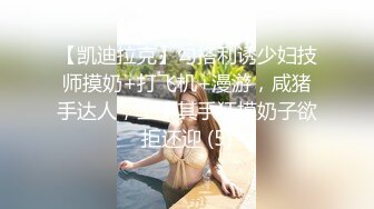 【凯迪拉克】勾搭利诱少妇技师摸奶+打飞机+漫游，咸猪手达人，上下其手狂摸奶子欲拒还迎 (5)