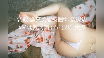 调教 漂亮美眉被捆绑 边操边SM调教滴蜡 淫声浪语 爽爆了