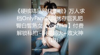 《硬核精品网红重磅》万人求档OnlyFans风韵犹存巨乳肥臀白皙熟女【yoshika】付费解锁私拍~阴蒂超大~败火神器 (19)