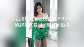 #台湾短发颜值反差婊 #Zhen祯,绝棒的身材，自慰到颤抖