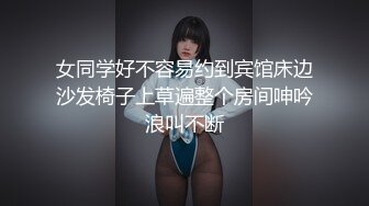 女同学好不容易约到宾馆床边沙发椅子上草遍整个房间呻吟浪叫不断