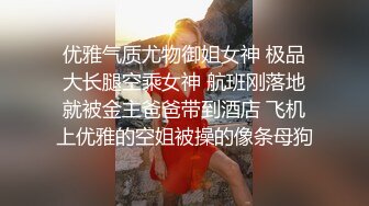 优雅气质尤物御姐女神 极品大长腿空乘女神 航班刚落地就被金主爸爸带到酒店 飞机上优雅的空姐被操的像条母狗