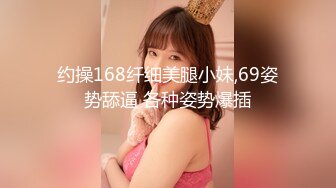 约操168纤细美腿小妹,69姿势舔逼 各种姿势爆插