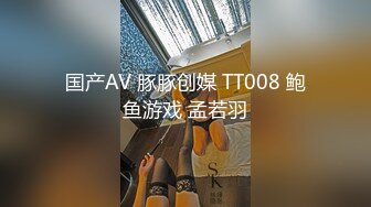 国产AV 豚豚创媒 TT008 鲍鱼游戏 孟若羽