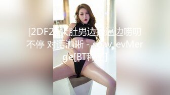 [2DF2] 大肚男边操逼边唠叨不停 对话清晰 - soav_evMerge[BT种子]