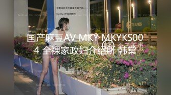 国产麻豆AV MKY MKYKS004 全裸家政妇介绍所 韩棠