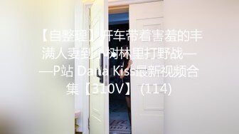 【自整理】开车带着害羞的丰满人妻到小树林里打野战——P站 Dana Kiss最新视频合集【310V】 (114)