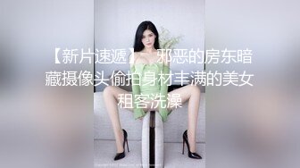 【新片速遞】   邪恶的房东暗藏摄像头偷拍身材丰满的美女租客洗澡