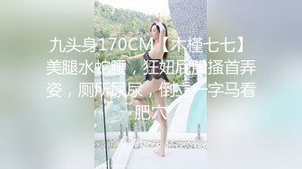 九头身170CM【木槿七七】美腿水蛇腰，狂妞屁股搔首弄姿，厕所尿尿，倒立一字马看肥穴