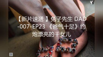 【新片速遞 】兔子先生 DAD-007-EP23 《爸气十足》约炮漂亮的干女儿