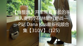 【自整理】开车带着害羞的丰满人妻到小树林里打野战——P站 Dana Kiss最新视频合集【310V】 (125)