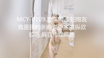 MCY-0109.夏禹熙.少妇炮友竟是我的亲妈.荒淫家庭纵欲职场.麻豆传媒映画