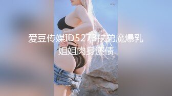 爱豆传媒ID5273扶弟魔爆乳姐姐肉身还债