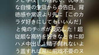 「先生が好きです…なんでもしますから、私と…」Hカップと学校一の巨乳で、优等生な自慢の生徒からの告白。背徳感や常识より先に「このカラダ好きにしてもいいんだ」と俺のチ○ポが反応した！超従顺な高桥を好きなときに即ハメ中出し！精子漏れないよう盖すれば常に前戏不要のヌルヌルま○こが完成。トイレで、教室で、保