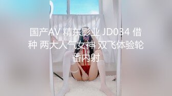 国产AV 精东影业 JD034 借种 两大人气女神 双飞体验轮番内射