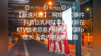 【新速片遞】  网络热门事件❤️抖音巨乳网红李雅 最新在KTV跟老总客户小车司机群p喷水 无套内射对白有趣