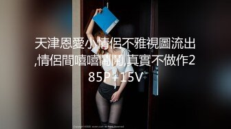 天津恩愛小情侶不雅視圖流出,情侶間嘻嘻鬧鬧,真實不做作285P+15V