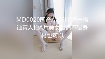 MD0020国产AV新片 直击搭讪素人拍A片美女颜值不错身材也可以