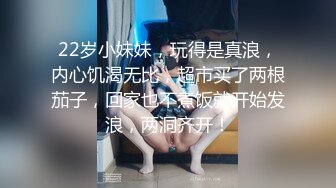 22岁小妹妹，玩得是真浪，内心饥渴无比，超市买了两根茄子，回家也不煮饭就开始发浪，两洞齐开！