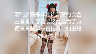 清纯女高嫩妹JK裙真空约会金主爸爸，穿着制服就是为了方便爸爸翻起来直接草，如玉般的身体！