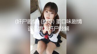 (奸尸剧情) (推荐) 重口味剧情误杀男友奸尸肢解