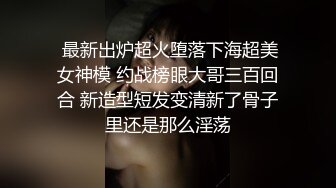  最新出炉超火堕落下海超美女神模 约战榜眼大哥三百回合 新造型短发变清新了骨子里还是那么淫荡