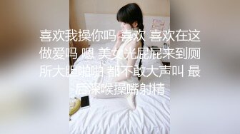 喜欢我操你吗 喜欢 喜欢在这做爱吗 嗯 美女光屁屁来到厕所大胆啪啪 都不敢大声叫 最后深喉操嘴射精