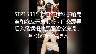 STP15315 颜值不错妹子蹦完迪和炮友开房啪啪，口交舔弄后入猛操扭动屁股浴室洗澡，呻吟娇喘非常诱人