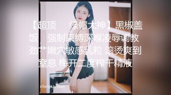 【超顶❤️绿帽大神】黑椒盖饭✿ 强制束缚深喉凌辱调教 劲艹嫩穴敏感乳粒 滚烫爽到窒息 梅开二度榨干精液