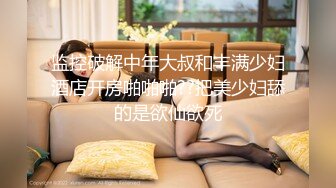 监控破解中年大叔和丰满少妇酒店开房啪啪啪??把美少妇舔的是欲仙欲死