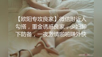 【欧阳专攻良家】微信附近人勾搭，重金诱惑良家，少妇卸下防备，一夜激情啪啪赚外快