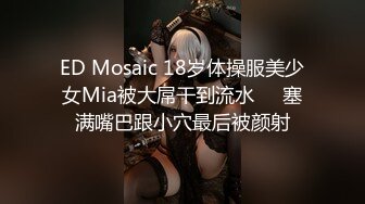 ED Mosaic 18岁体操服美少女Mia被大屌干到流水❤️塞满嘴巴跟小穴最后被颜射