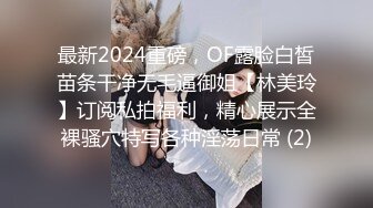 最新2024重磅，OF露脸白皙苗条干净无毛逼御姐【林美玲】订阅私拍福利，精心展示全裸骚穴特写各种淫荡日常 (2)