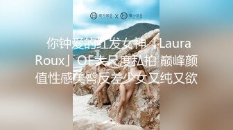 ✨你钟爱的红发女神「Laura Roux」OF大尺度私拍 巅峰颜值性感美臀反差少女又纯又欲