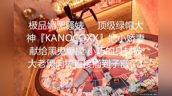 极品媚黑骚婊❤️顶级绿帽大神『KANOCOXX』把小娇妻献给黑鬼爆操 小巧的身材被大老黑肉棒直接捅到子宫了1