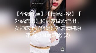 【全網推薦】【精品泄密】【外站流出】和男友做愛流出，女神床上好騷啊!! 外表清純原來內心風騷無比 (2)