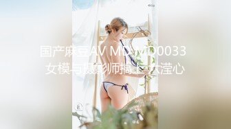 国产麻豆AV MD MD0033 女模与摄影师搞上 六滢心