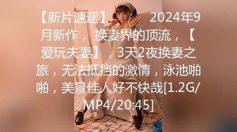 【新片速遞】  ♈♈♈ 2024年9月新作， 换妻界的顶流，【爱玩夫妻】，3天2夜换妻之旅，无法抵挡的激情，泳池啪啪，美景佳人好不快哉[1.2G/MP4/20:45]