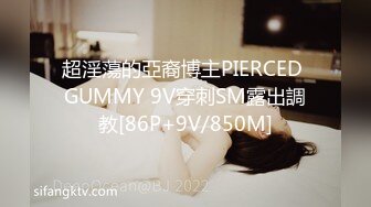 超淫蕩的亞裔博主PIERCED GUMMY 9V穿刺SM露出調教[86P+9V/850M]