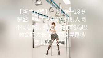 【新片速遞】   ❤️南宁18岁梦涵❤️：你想操你问别人同不同意啊，我吃不完你的鸡巴 救命鸭太长了，屁股真是特别特别漂亮！