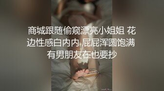 商城跟随偷窥漂亮小姐姐 花边性感白内内 屁屁浑圆饱满 有男朋友在也要抄