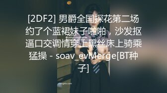 [2DF2] 男爵全国探花第二场约了个蓝裙妹子啪啪，沙发抠逼口交调情穿上黑丝床上骑乘猛操 - soav_evMerge[BT种子]