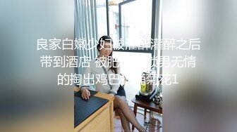 良家白嫩少妇被灌醉灌醉之后带到酒店 被肥胖猥琐男无情的掏出鸡巴狂捅菊花1