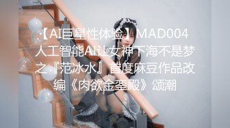 【AI巨星性体验】MAD004 人工智能Al让女神下海不是梦之『范冰水』首度麻豆作品改编《肉欲金銮殿》颂潮