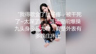 “我得歇会了肚子疼，被干死了~太深了！”落地窗前爆操九头身极品尤物，真是外表有多端庄床上